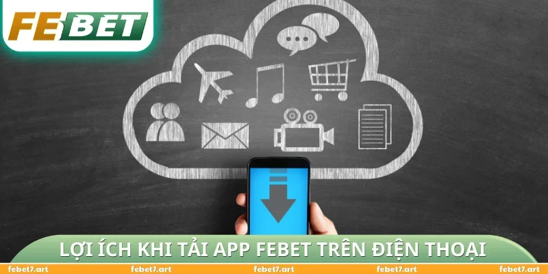 Các lợi ích thiết thực khi tải app FEBET trên điện thoại
