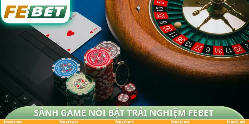 Các sảnh game nổi bật giúp trải nghiệm FEBET trọn vẹn
