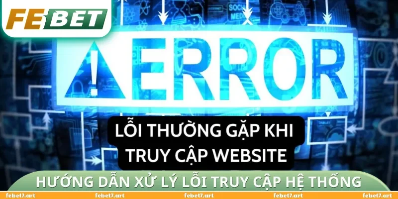 Hướng dẫn xử lý lỗi truy cập hệ thống