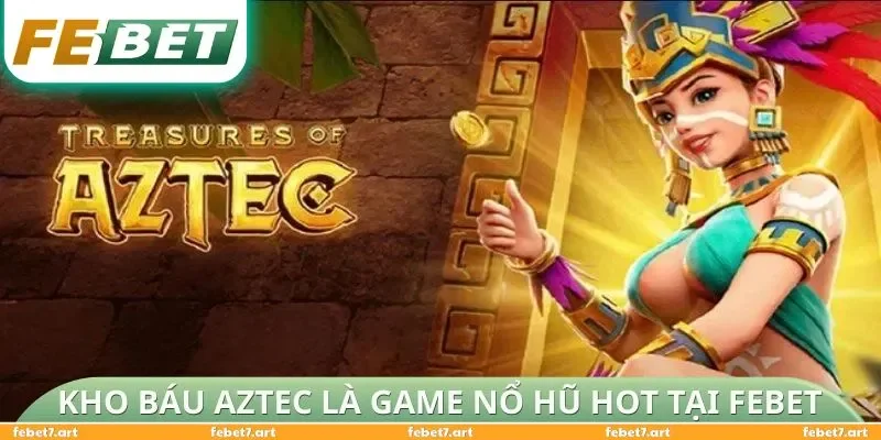 Kho báu Aztec là game nổ hũ hot tại FEBET