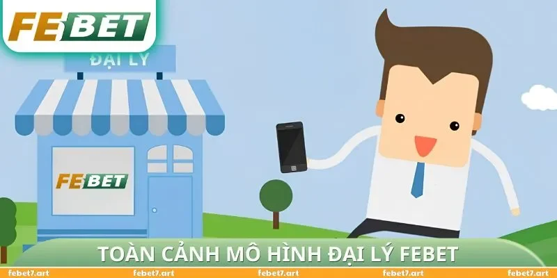 Toàn cảnh mô hình Đại Lý FEBET 
