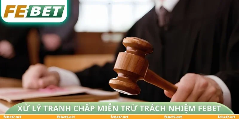 Xử lý tranh chấp Miễn Trừ Trách Nhiệm FEBET